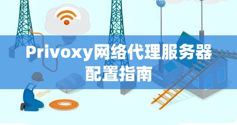 Privoxy网络代理服务器配置指南