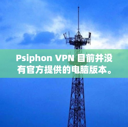 Psiphon VPN 目前并没有官方提供的电脑版本。如果你希望在电脑上使用 Psiphon VPN,以下是一些可能的解决方案