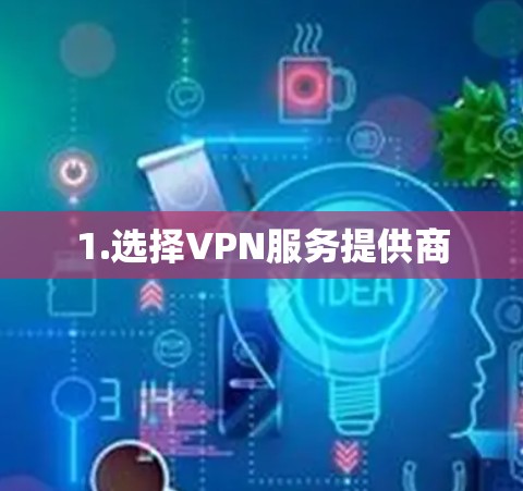 1.选择VPN服务提供商 1.选择VPN服务提供商