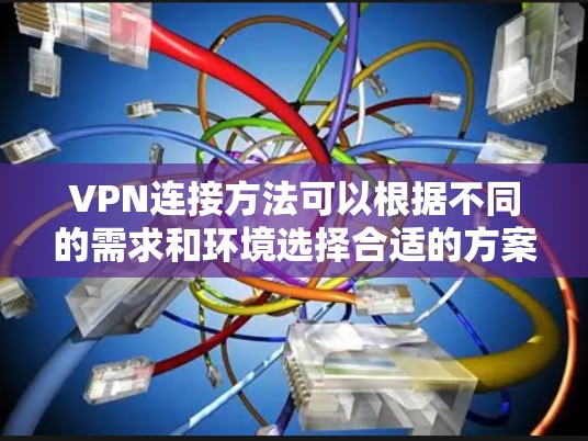 VPN连接方法可以根据不同的需求和环境选择合适的方案。以下是几种常见的VPN连接方法
