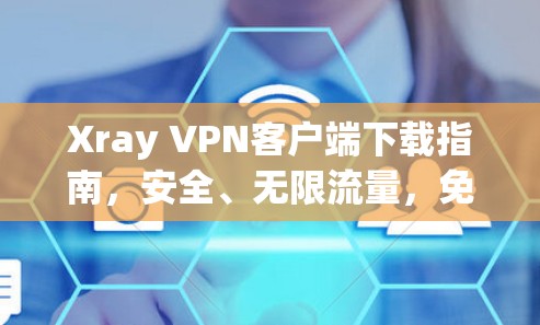 Xray VPN客户端下载指南,安全、无限流量,免费版可选