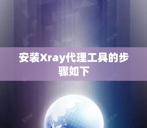 安装Xray代理工具的步骤如下