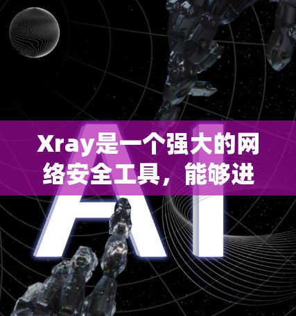Xray是一个强大的网络安全工具,能够进行网络探索、数据收集、分析和可视化。以下是分步骤的使用说明