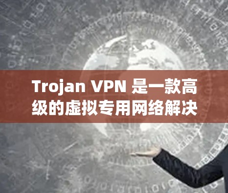 Trojan VPN 是一款高级的虚拟专用网络解决方案,旨在保护用户的隐私和安全。它可以帮助用户创建虚拟专用网络,防止网络监控和数据泄露。以下是下载Trojan VPN软件的步骤和注意事项