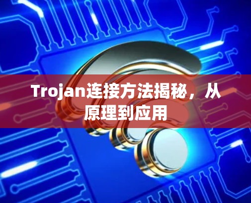 Trojan连接方法揭秘,从原理到应用
