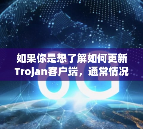 如果你是想了解如何更新Trojan客户端,通常情况下,Trojan客户端是一个恶意程序,用于窃取信息、控制计算机或执行其他恶意操作。更新客户端可能会导致更多的风险,所以在处理这种情况时,需要谨慎