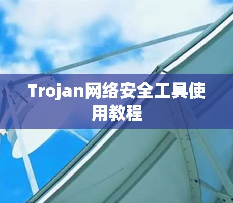 Trojan网络安全工具使用教程
