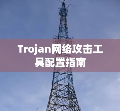Trojan网络攻击工具配置指南