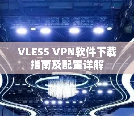 VLESS VPN软件下载指南及配置详解
