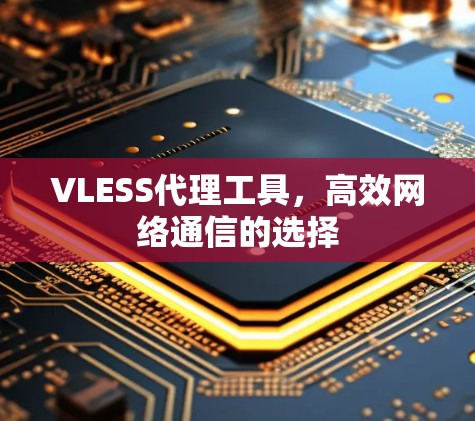 VLESS代理工具,高效网络通信的选择