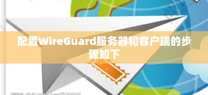 配置WireGuard服务器和客户端的步骤如下