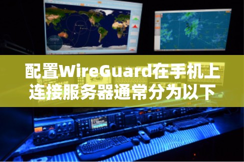 配置WireGuard在手机上连接服务器通常分为以下几个步骤