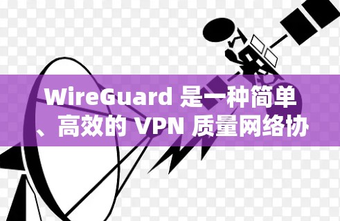 WireGuard 是一种简单、高效的 VPN 质量网络协议,旨在通过安全的、可靠的方式为用户和应用提供服务。以下是 WireGuard 的详细使用说明