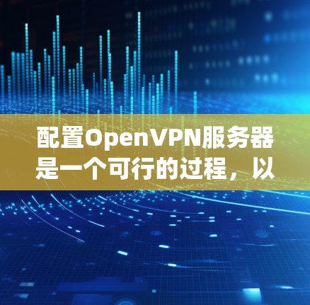 配置OpenVPN服务器是一个可行的过程,以下是分步骤的指南,帮助您顺利完成配置