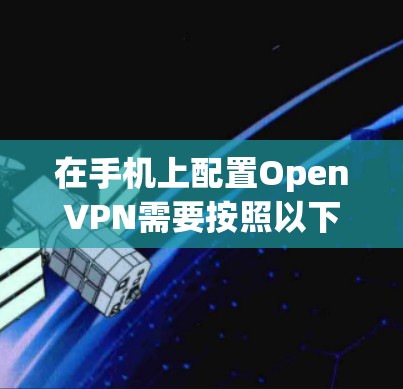 在手机上配置OpenVPN需要按照以下步骤操作