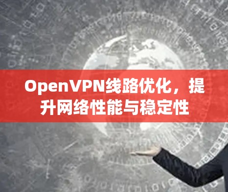 OpenVPN线路优化,提升网络性能与稳定性