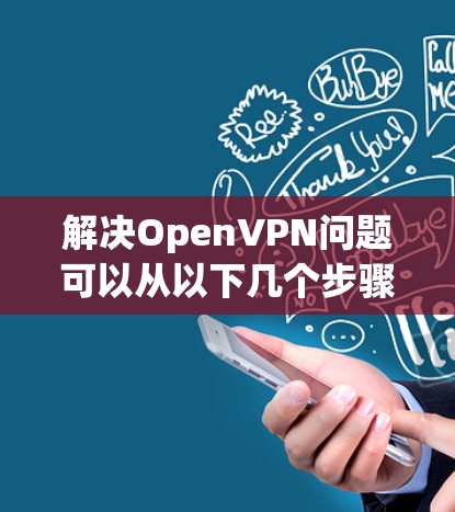 解决OpenVPN问题可以从以下几个步骤进行