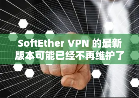 SoftEther VPN 的最新版本可能已经不再维护了。根据官方信息,SoftEther VPN 的开发团队已经停止进一步的开发和支持。因此,你可能需要寻找其他的 VPN解决方案