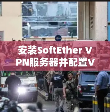 安装SoftEther VPN服务器并配置VPN服务,可以按照以下步骤进行