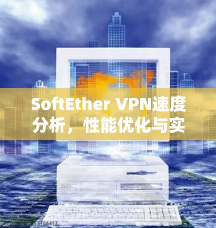 SoftEther VPN速度分析,性能优化与实际应用