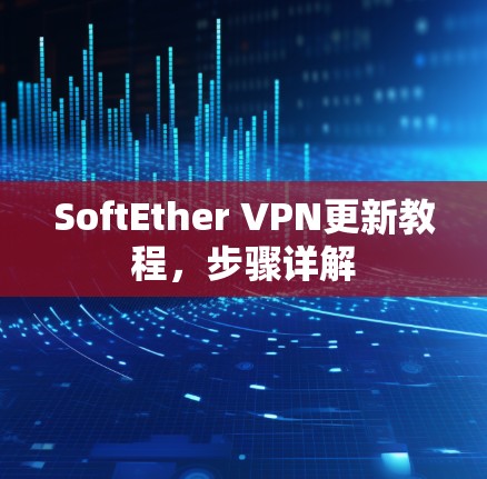 SoftEther VPN更新教程,步骤详解