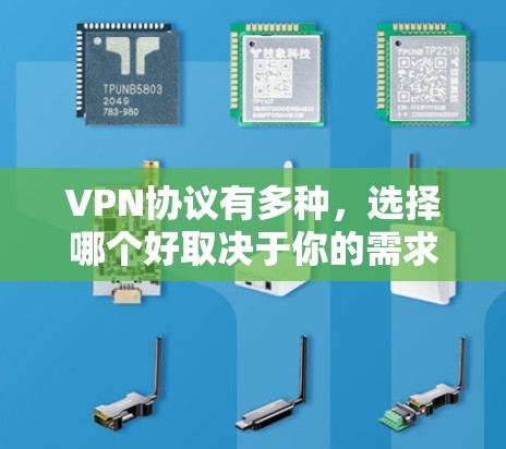 VPN协议有多种,选择哪个好取决于你的需求、使用场景和安全性要求。以下是一些常见的VPN协议及其优缺点,帮助你做出选择