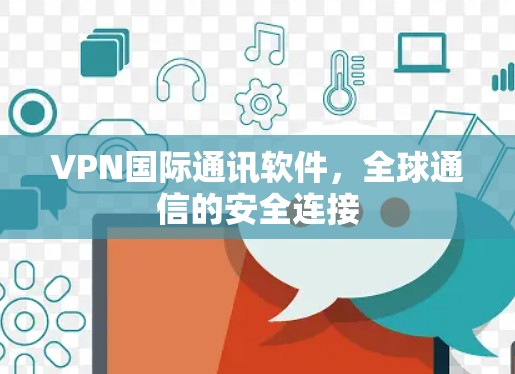 VPN国际通讯软件,全球通信的安全连接