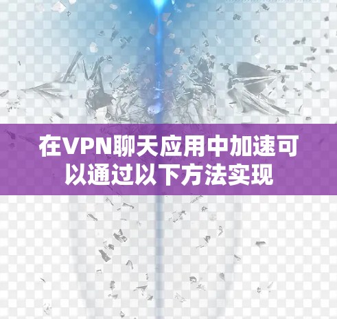 在VPN聊天应用中加速可以通过以下方法实现