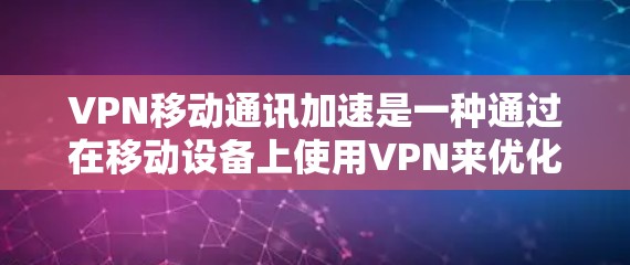 VPN移动通讯加速是一种通过在移动设备上使用VPN来优化数据传输速度和性能的技术。以下是对这一技术的详细分析