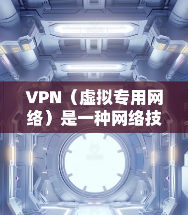 VPN(虚拟专用网络)是一种网络技术,允许用户访问特定网络资源,而不被追踪或限制。以下是一些常用的VPN工具推荐,适合不同需求的用户