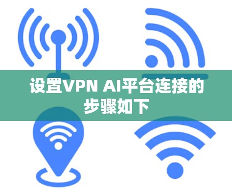 设置VPN AI平台连接的步骤如下