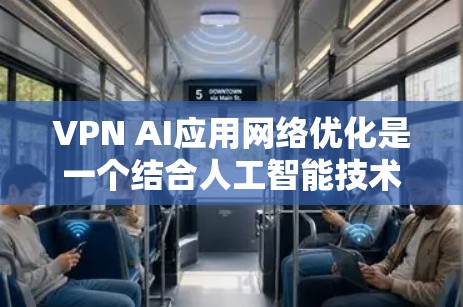 VPN AI应用网络优化是一个结合人工智能技术与网络管理的复杂任务,旨在提升VPN的性能、安全性和用户体验。以下是对该领域的详细分析