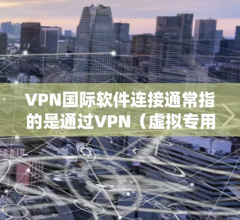 VPN国际软件连接通常指的是通过VPN(虚拟专用网络)技术连接到国际服务器,确保网络流量加密,保护隐私,同时绕开地区限制。以下是一些常见的国际VPN软件及其连接步骤