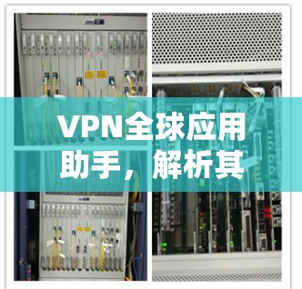 VPN全球应用助手，解析其技术与价值