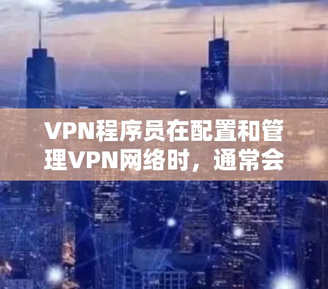 VPN程序员在配置和管理VPN网络时,通常会使用多种工具来确保网络的安全性、稳定性和高效性。以下是一些常用的网络工具及其作用