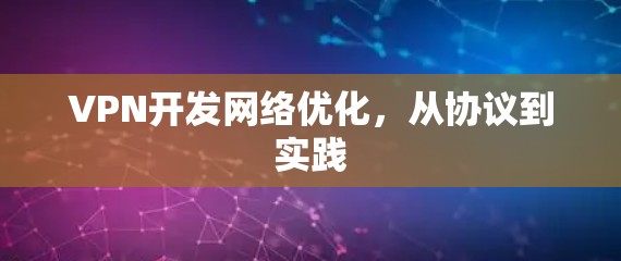 VPN开发网络优化,从协议到实践