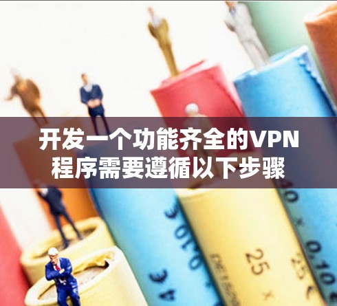 开发一个功能齐全的VPN程序需要遵循以下步骤