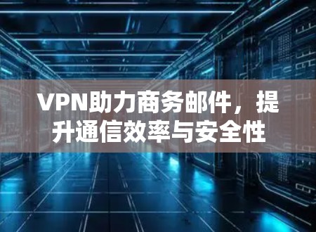 VPN助力商务邮件,提升通信效率与安全性