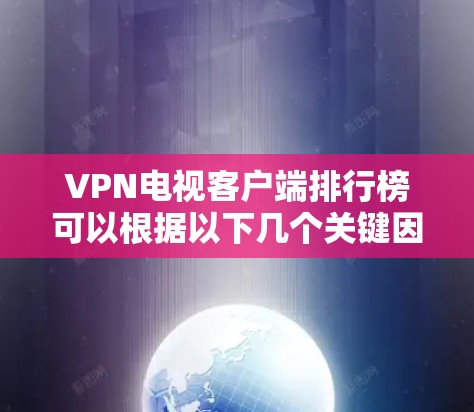 VPN电视客户端排行榜可以根据以下几个关键因素进行分析和排名