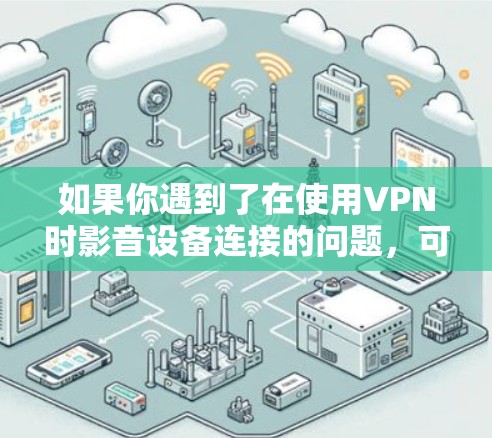如果你遇到了在使用VPN时影音设备连接的问题,可以按照以下步骤进行解决 如果你遇到了在使用VPN时影音设备连接的问题,可以按照以下步骤进行解决