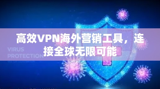 高效VPN海外营销工具,连接全球无限可能