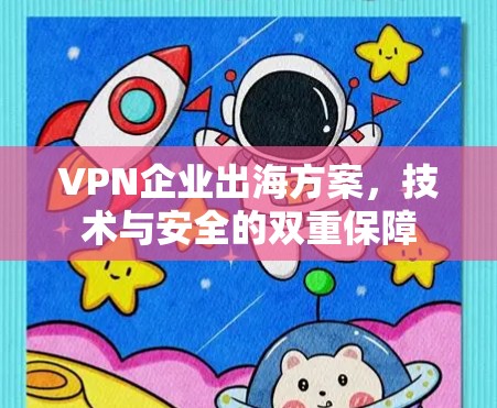 VPN企业出海方案,技术与安全的双重保障
