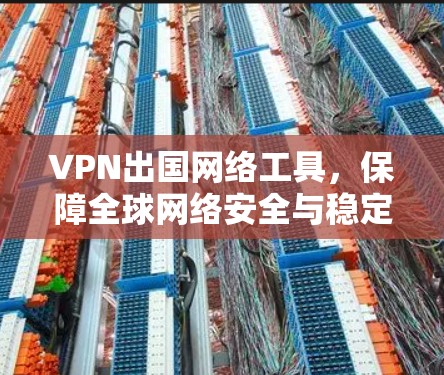 VPN出国网络工具,保障全球网络安全与稳定