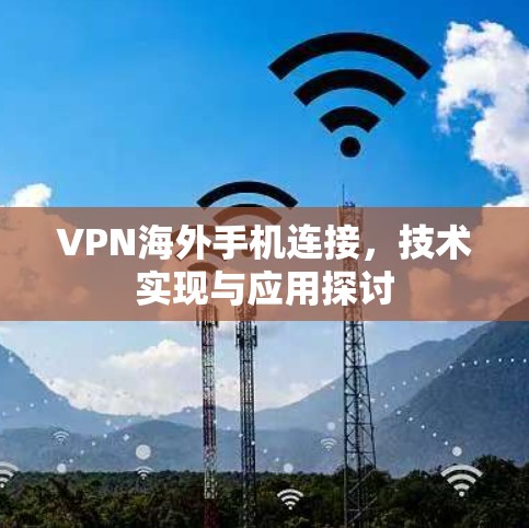 VPN海外手机连接,技术实现与应用探讨