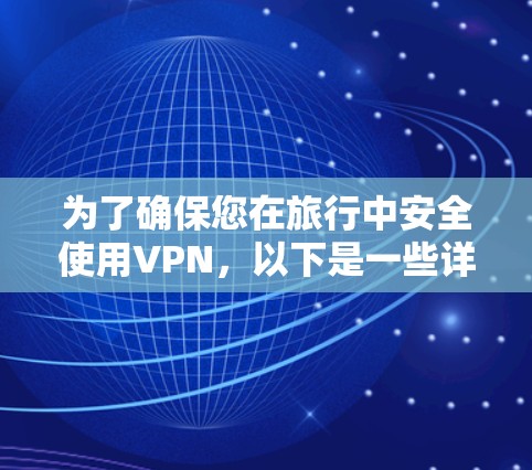为了确保您在旅行中安全使用VPN,以下是一些详细的建议和步骤