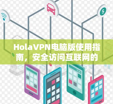 HolaVPN电脑版使用指南,安全访问互联网的秘密武器