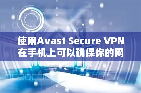 使用Avast Secure VPN在手机上可以确保你的网络连接安全、私密和匿名。下面是使用Avast Secure VPN的简单步骤