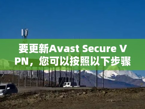 要更新Avast Secure VPN,您可以按照以下步骤操作