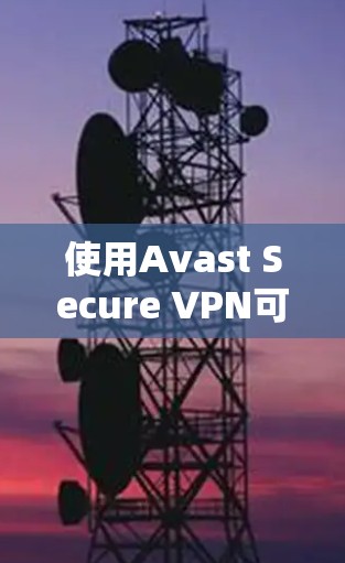 使用Avast Secure VPN可以帮助你保护隐私、匿名上网并加密网络连接。以下是使用Avast Secure VPN的详细指南