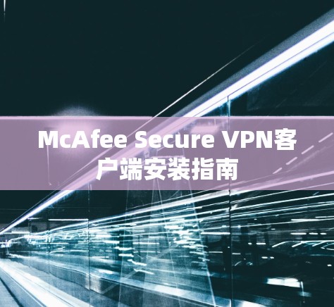 McAfee Secure VPN客户端安装指南 McAfee Secure VPN客户端安装指南